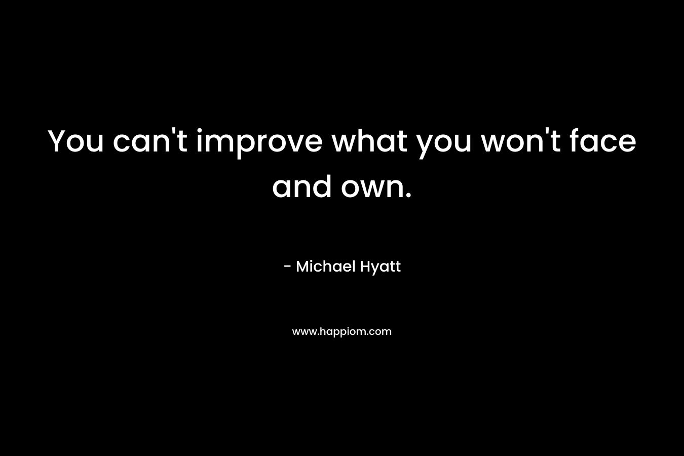 You can't improve what you won't face and own.