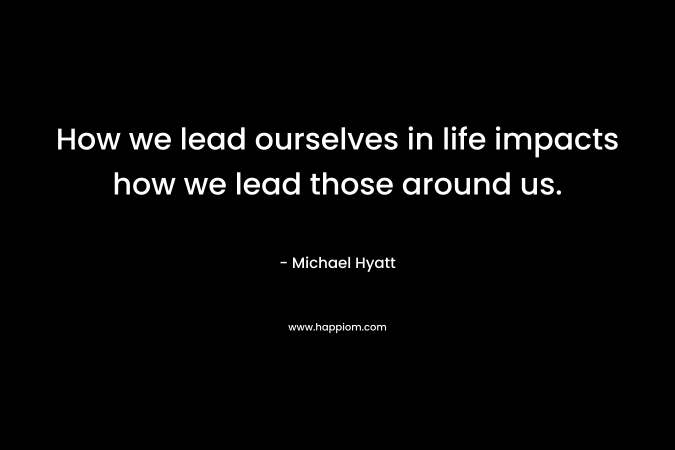 How we lead ourselves in life impacts how we lead those around us.