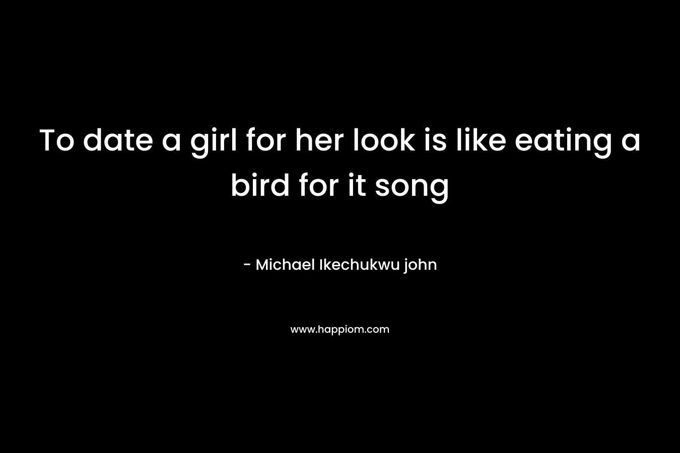 To date a girl for her look is like eating a bird for it song – Michael Ikechukwu john