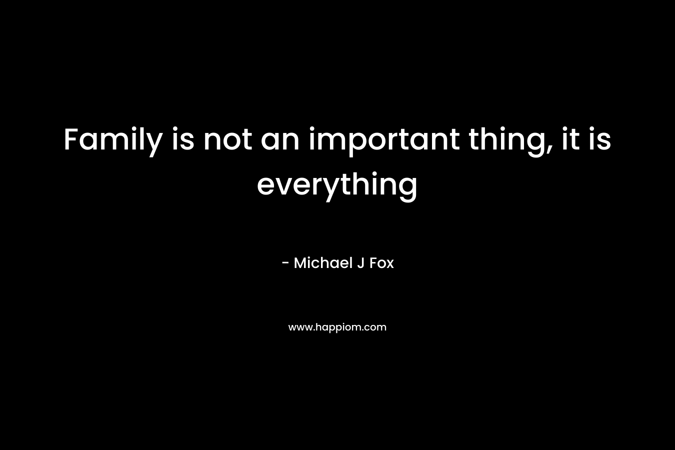 Family is not an important thing, it is everything