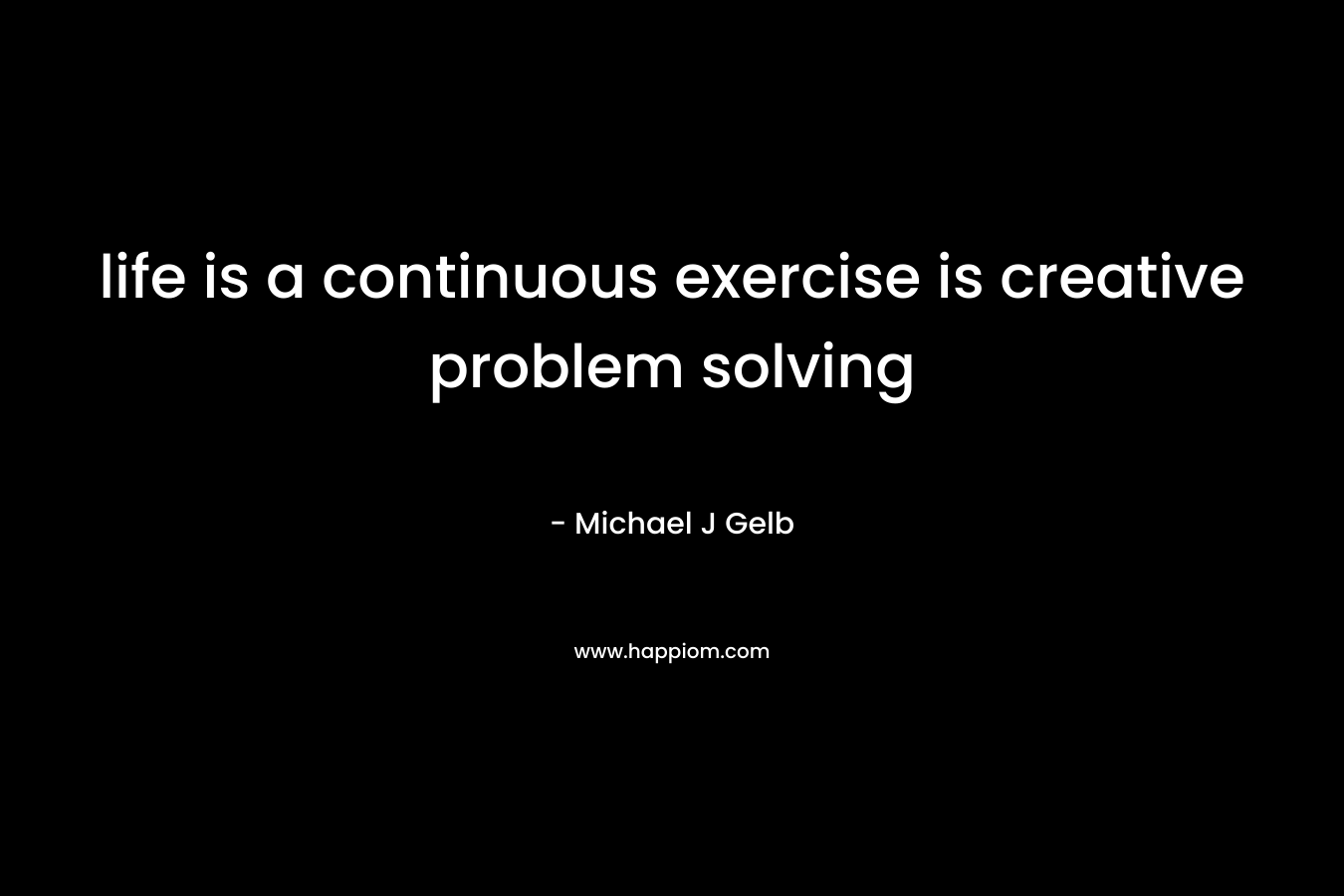 life is a continuous exercise is creative problem solving