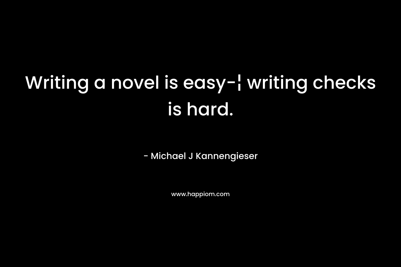 Writing a novel is easy-¦ writing checks is hard.