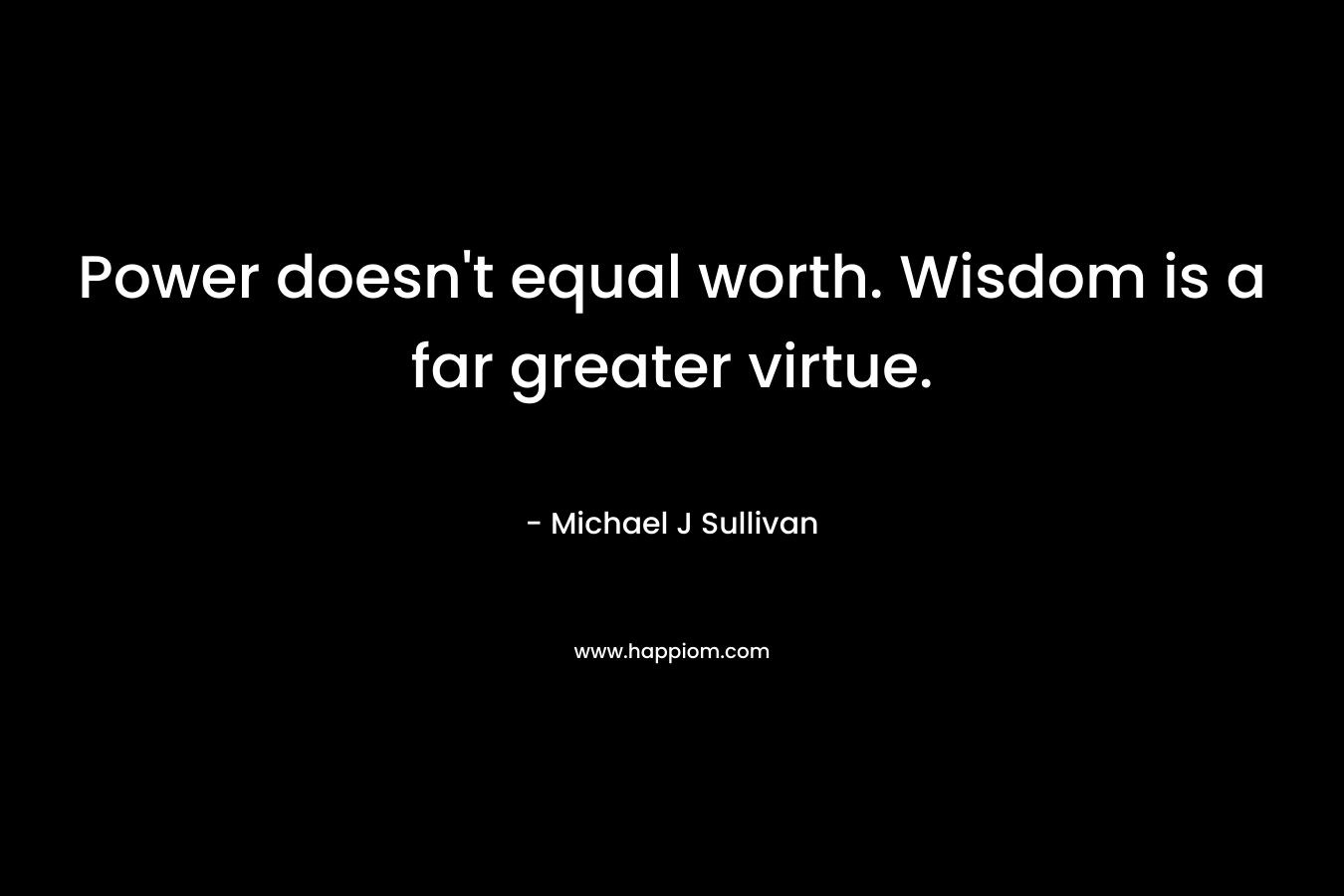 Power doesn't equal worth. Wisdom is a far greater virtue.