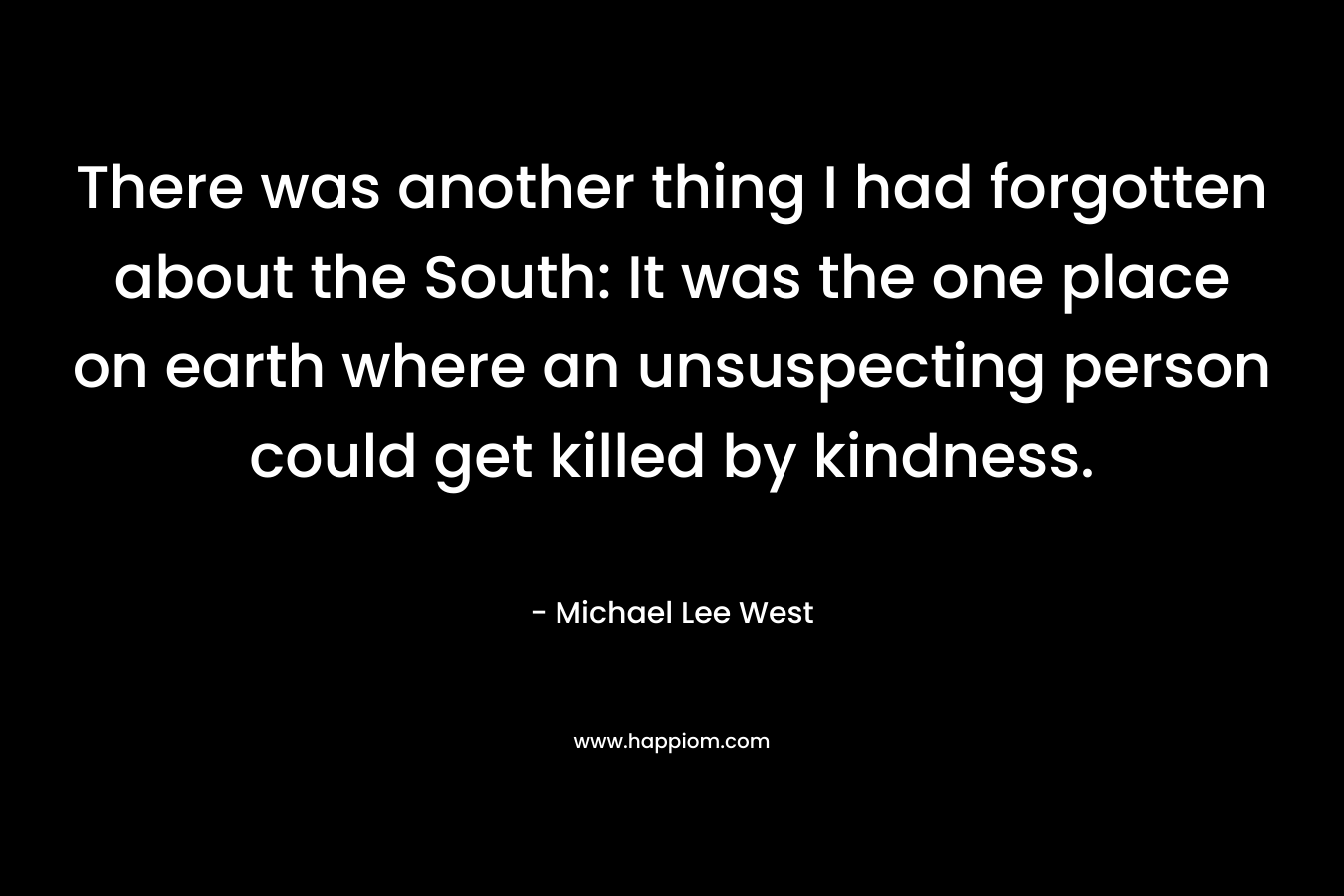 There was another thing I had forgotten about the South: It was the one place on earth where an unsuspecting person could get killed by kindness.