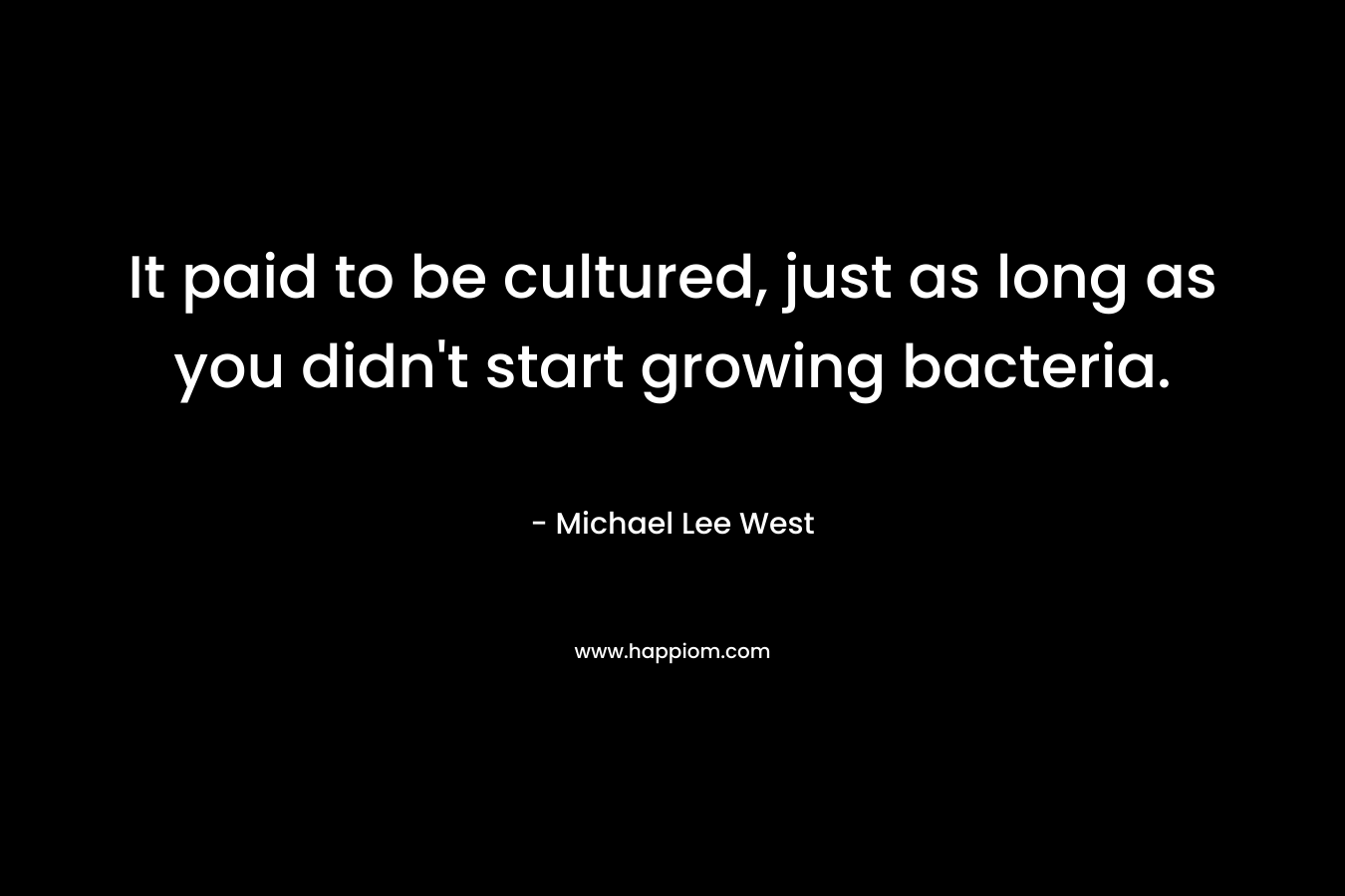 It paid to be cultured, just as long as you didn't start growing bacteria.