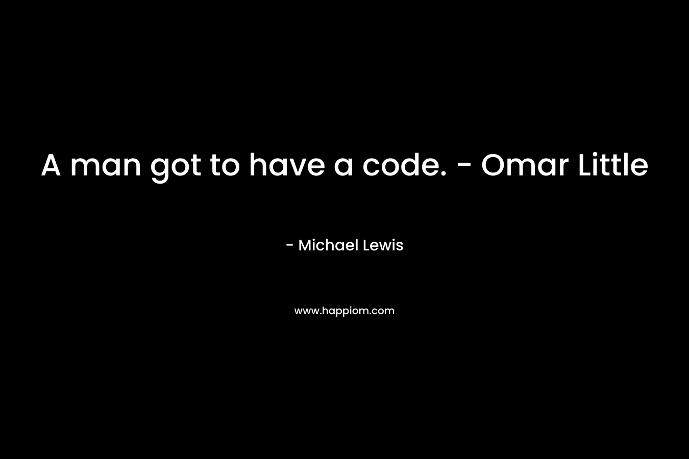 A man got to have a code. – Omar Little – Michael   Lewis