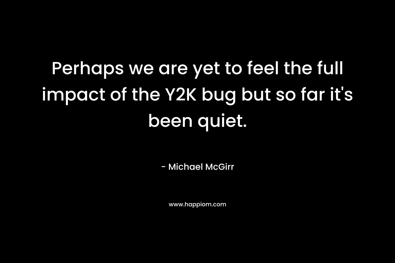 Perhaps we are yet to feel the full impact of the Y2K bug but so far it’s been quiet. – Michael McGirr
