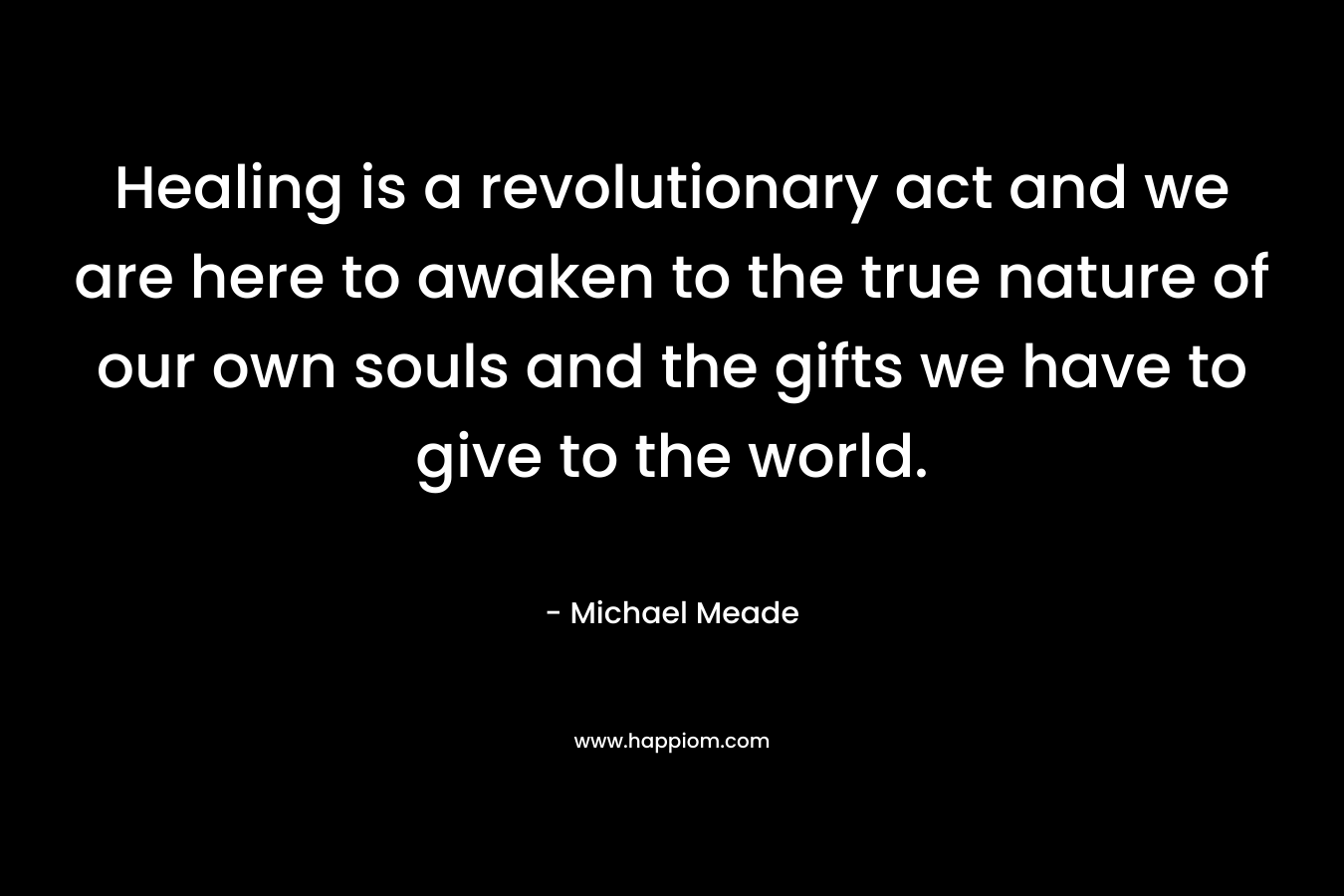 Healing is a revolutionary act and we are here to awaken to the true nature of our own souls and the gifts we have to give to the world.