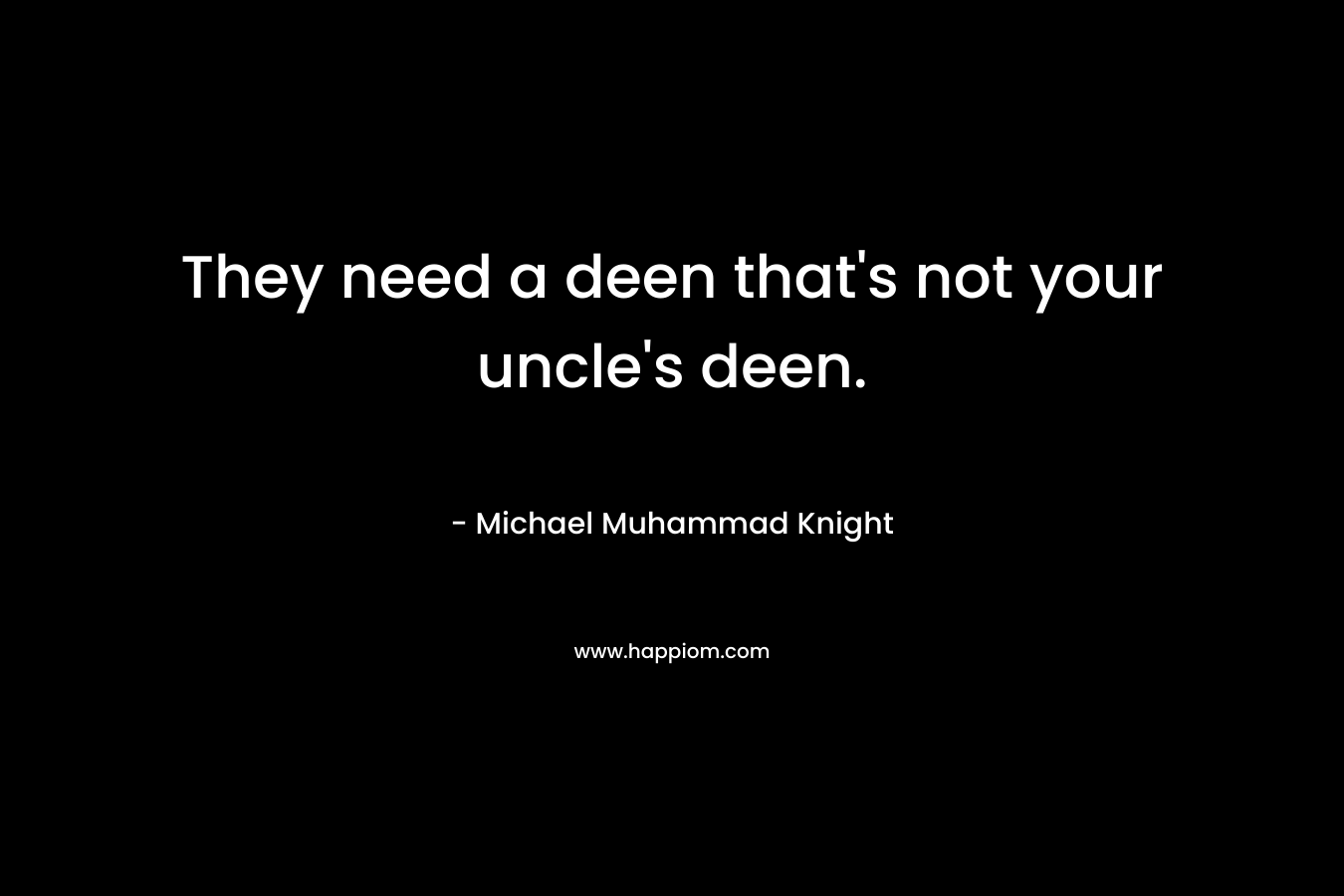 They need a deen that’s not your uncle’s deen. – Michael Muhammad Knight