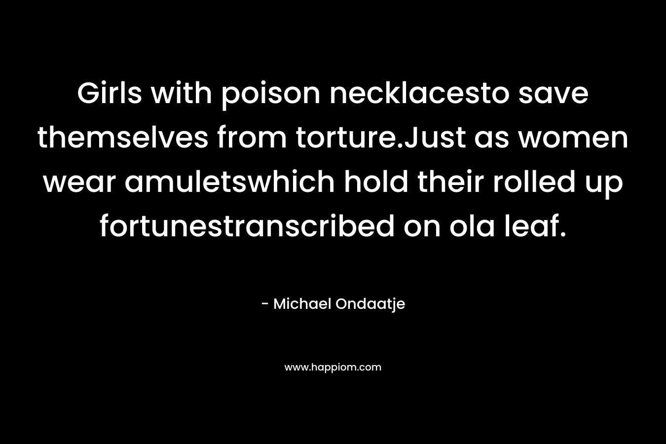 Girls with poison necklacesto save themselves from torture.Just as women wear amuletswhich hold their rolled up fortunestranscribed on ola leaf.