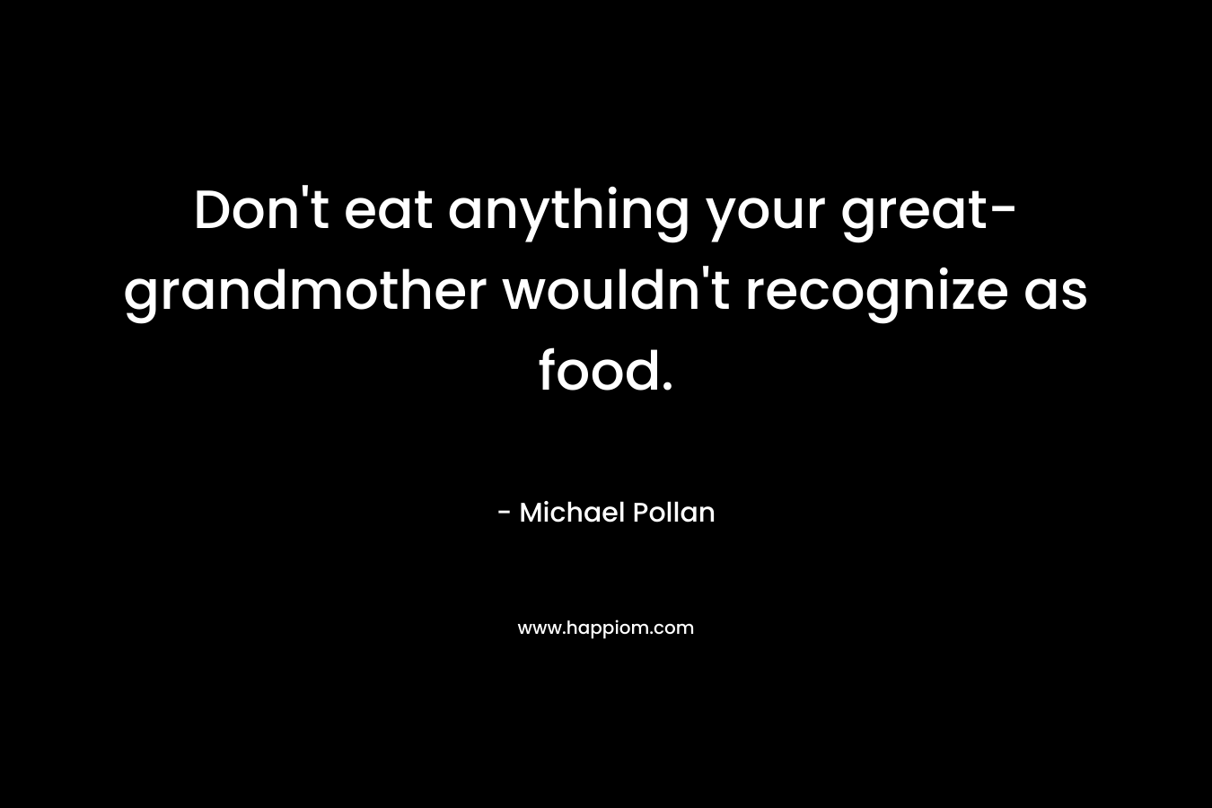 Don't eat anything your great-grandmother wouldn't recognize as food.