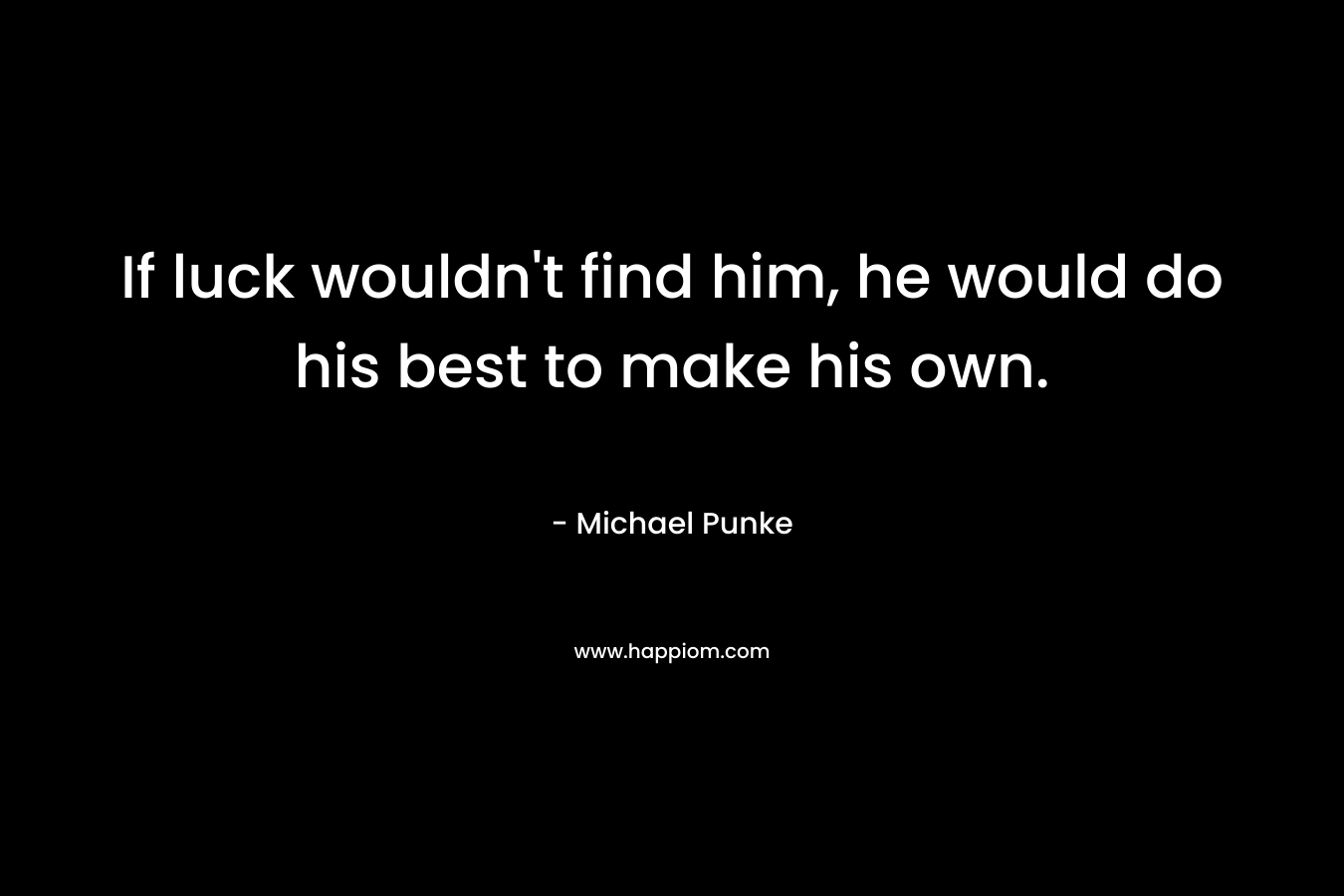 If luck wouldn’t find him, he would do his best to make his own. – Michael Punke