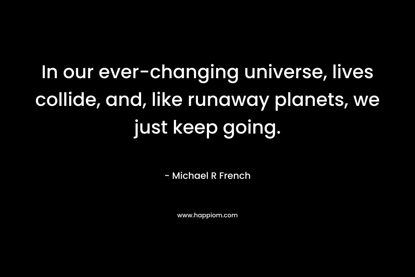 In our ever-changing universe, lives collide, and, like runaway planets, we just keep going.
