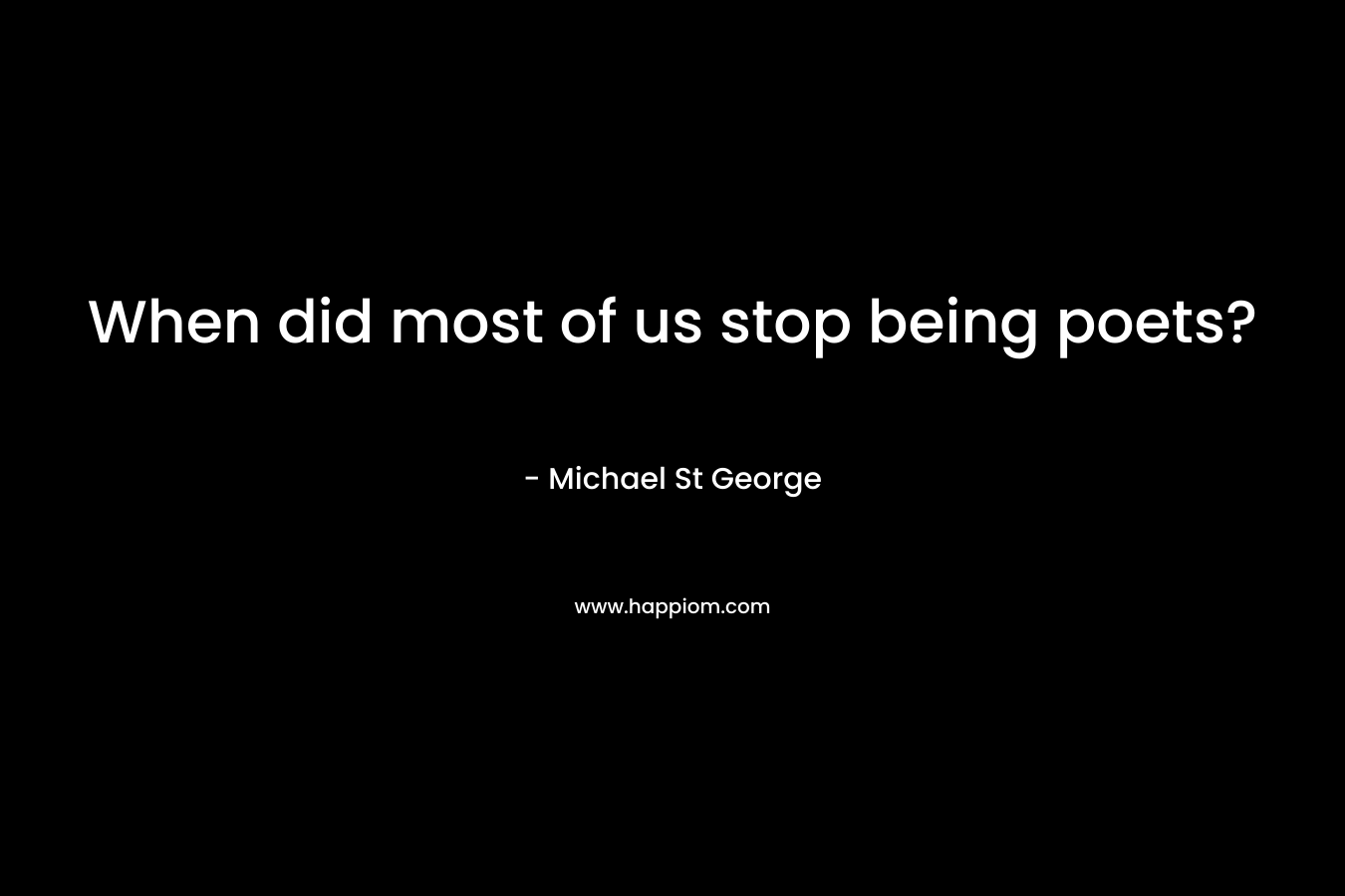 When did most of us stop being poets? – Michael St George