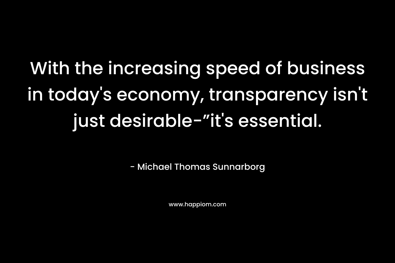 With the increasing speed of business in today's economy, transparency isn't just desirable-”it's essential.