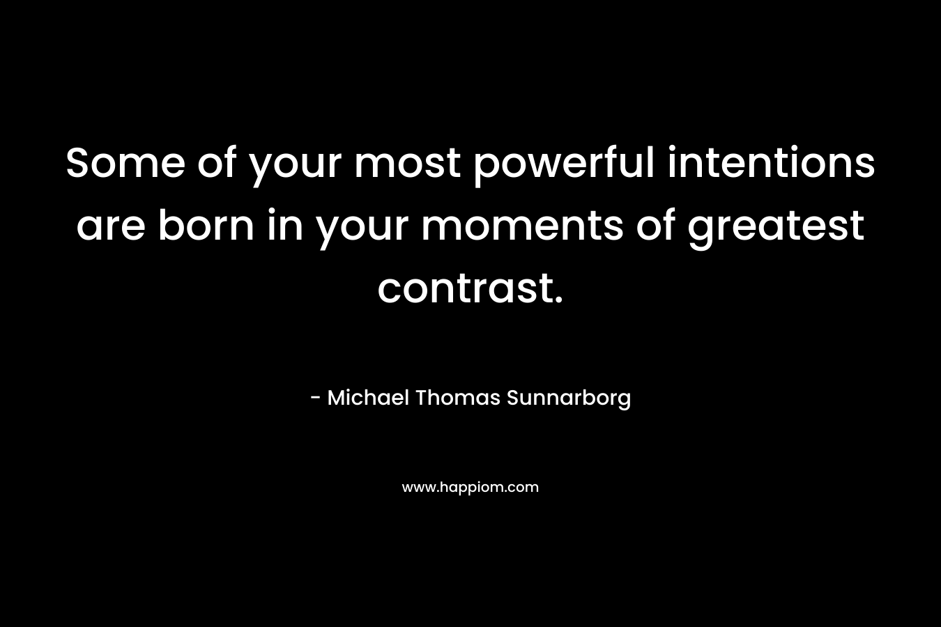 Some of your most powerful intentions are born in your moments of greatest contrast.