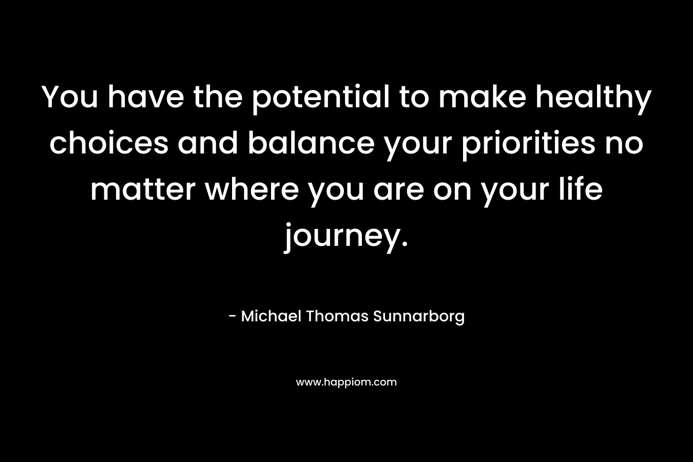 You have the potential to make healthy choices and balance your priorities no matter where you are on your life journey.