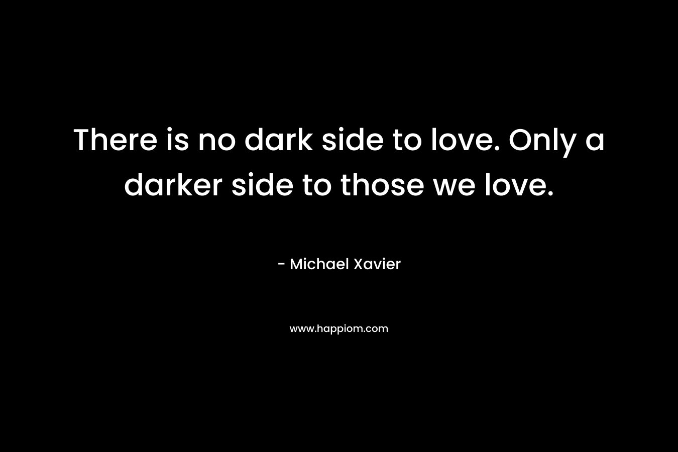 There is no dark side to love. Only a darker side to those we love.