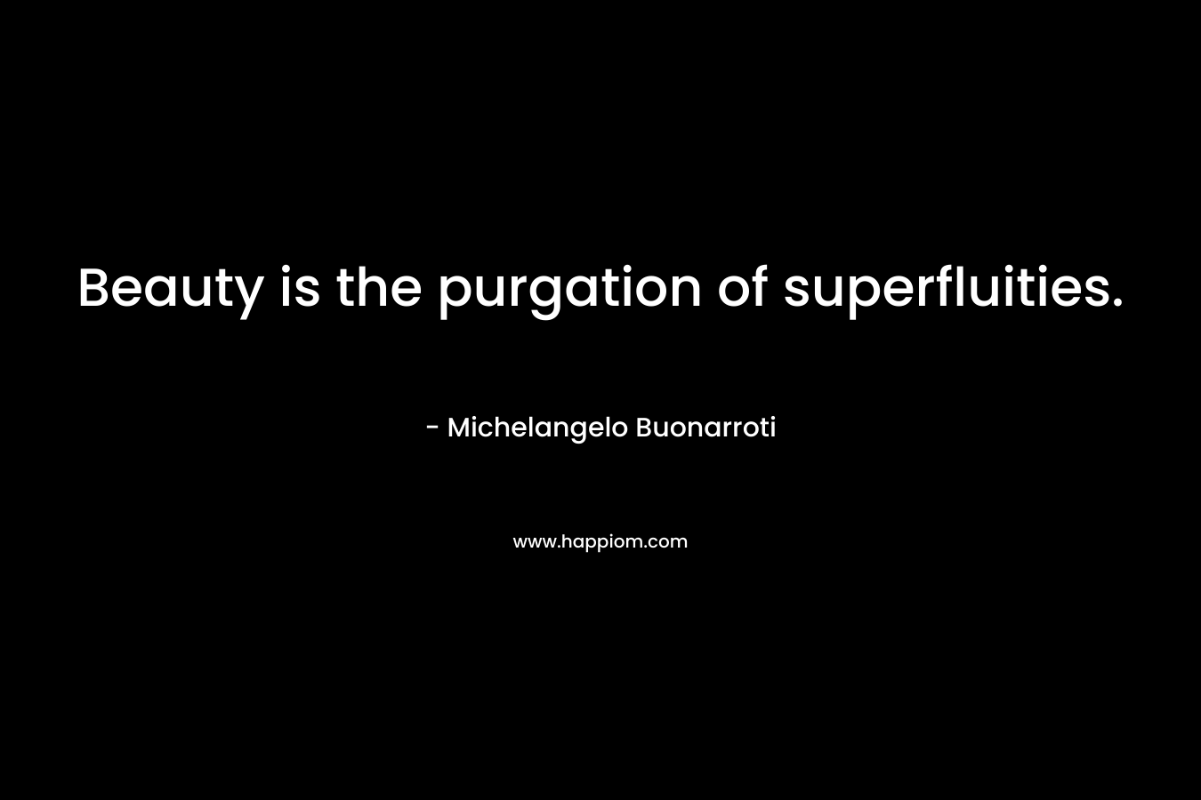 Beauty is the purgation of superfluities.