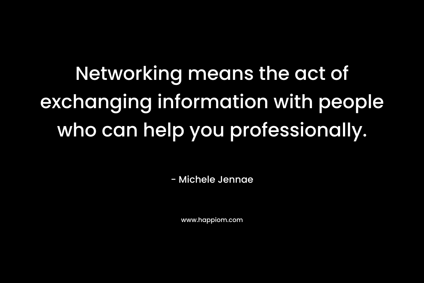 Networking means the act of exchanging information with people who can help you professionally. – Michele Jennae