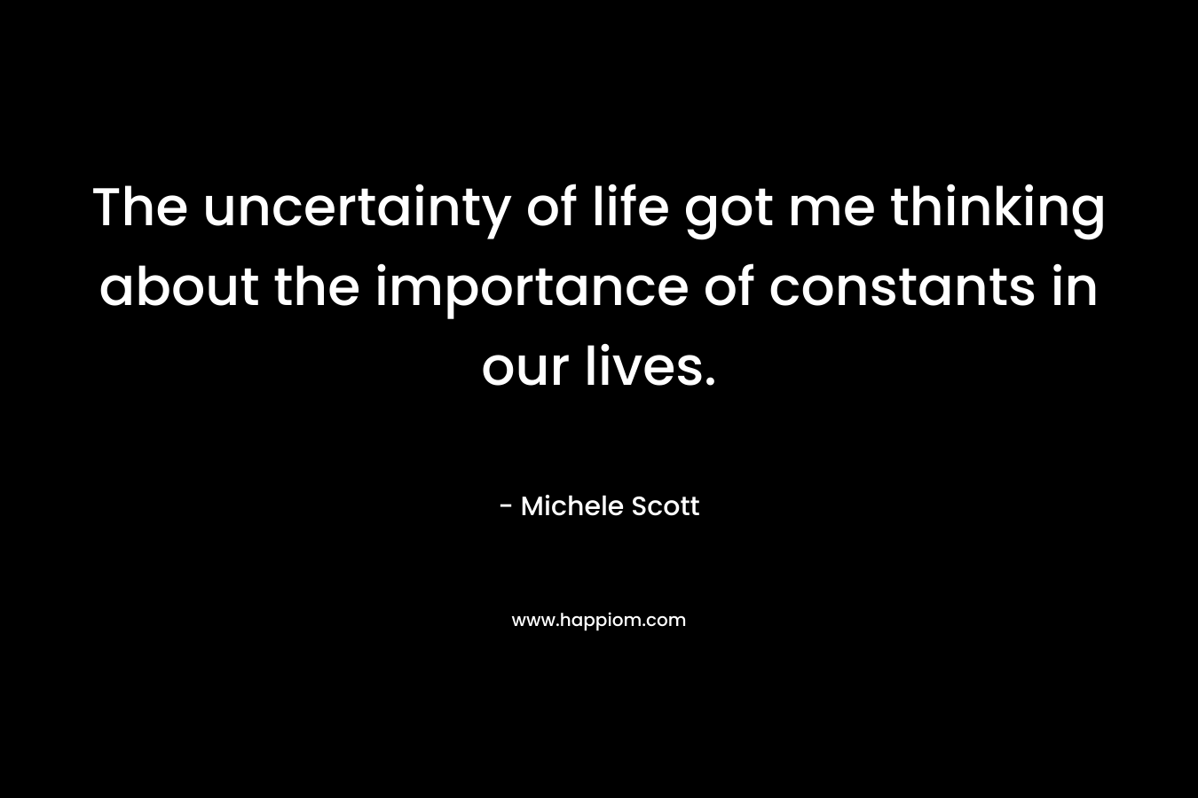 The uncertainty of life got me thinking about the importance of constants in our lives.
