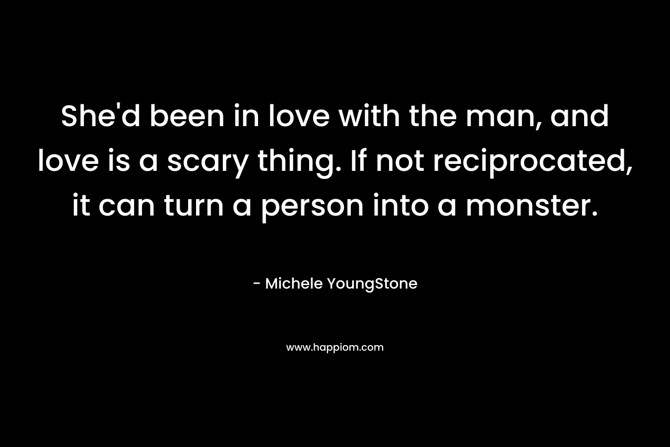 She'd been in love with the man, and love is a scary thing. If not reciprocated, it can turn a person into a monster.