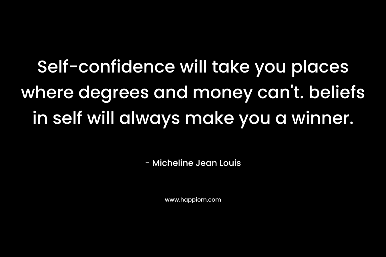 Self-confidence will take you places where degrees and money can’t. beliefs in self will always make you a winner. – Micheline Jean Louis