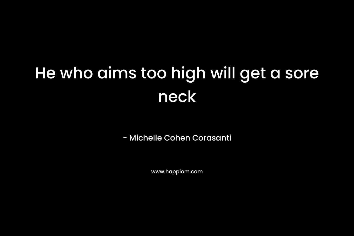 He who aims too high will get a sore neck – Michelle Cohen Corasanti