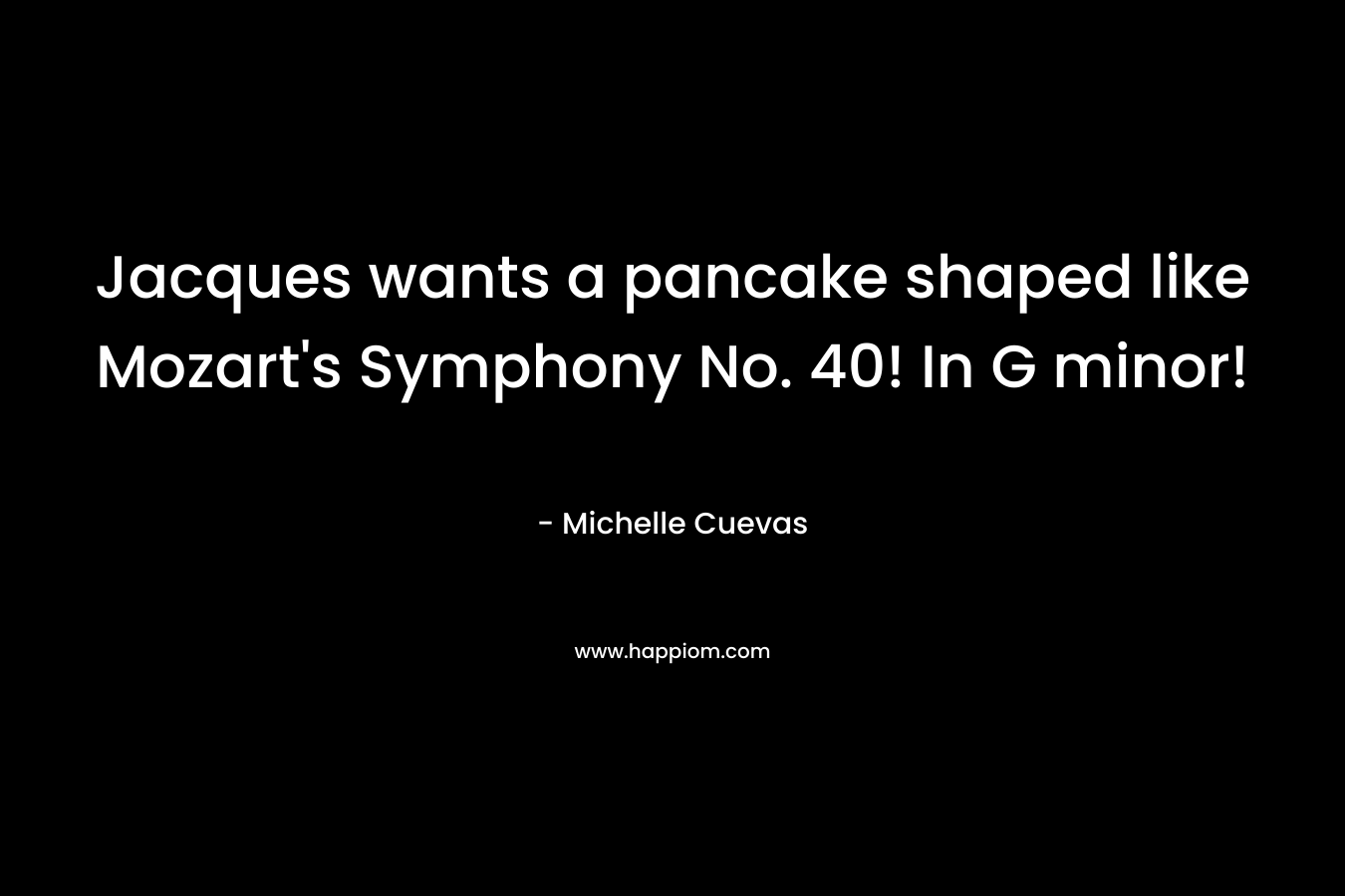 Jacques wants a pancake shaped like Mozart’s Symphony No. 40! In G minor! – Michelle Cuevas