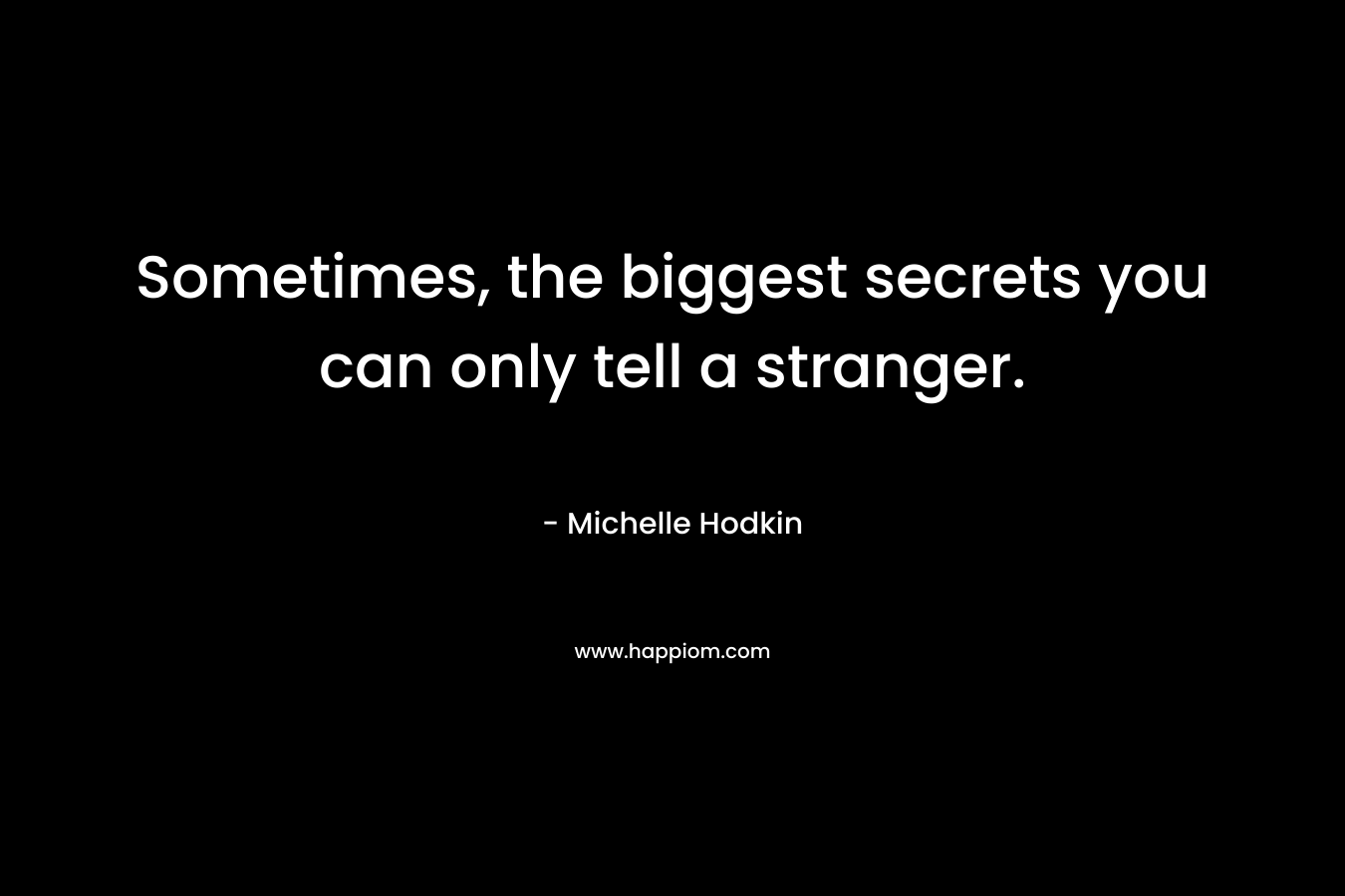 Sometimes, the biggest secrets you can only tell a stranger. – Michelle Hodkin