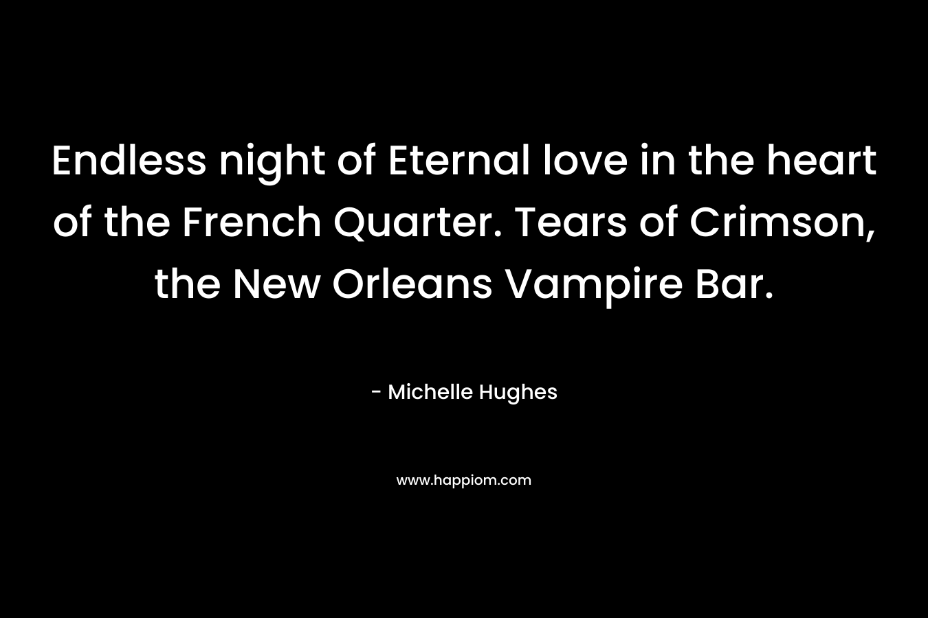 Endless night of Eternal love in the heart of the French Quarter. Tears of Crimson, the New Orleans Vampire Bar. – Michelle Hughes