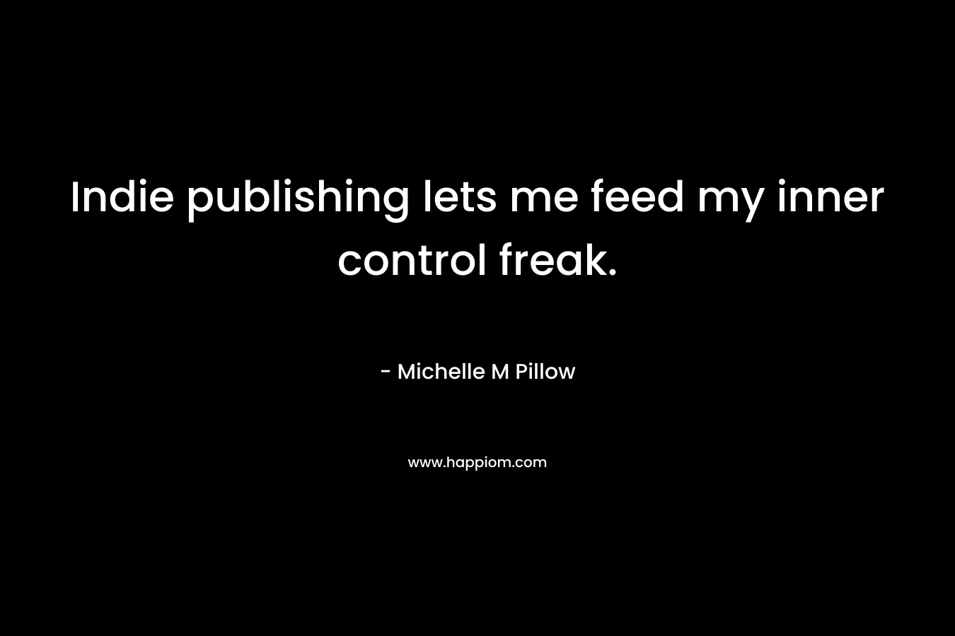 Indie publishing lets me feed my inner control freak.