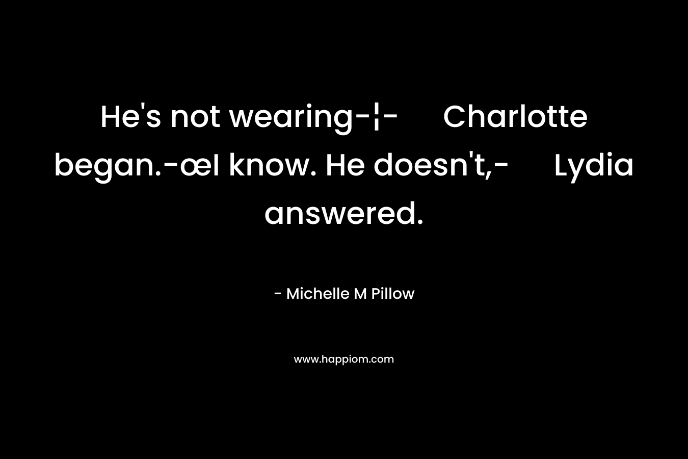 He’s not wearing-¦- Charlotte began.-œI know. He doesn’t,- Lydia answered. – Michelle M Pillow