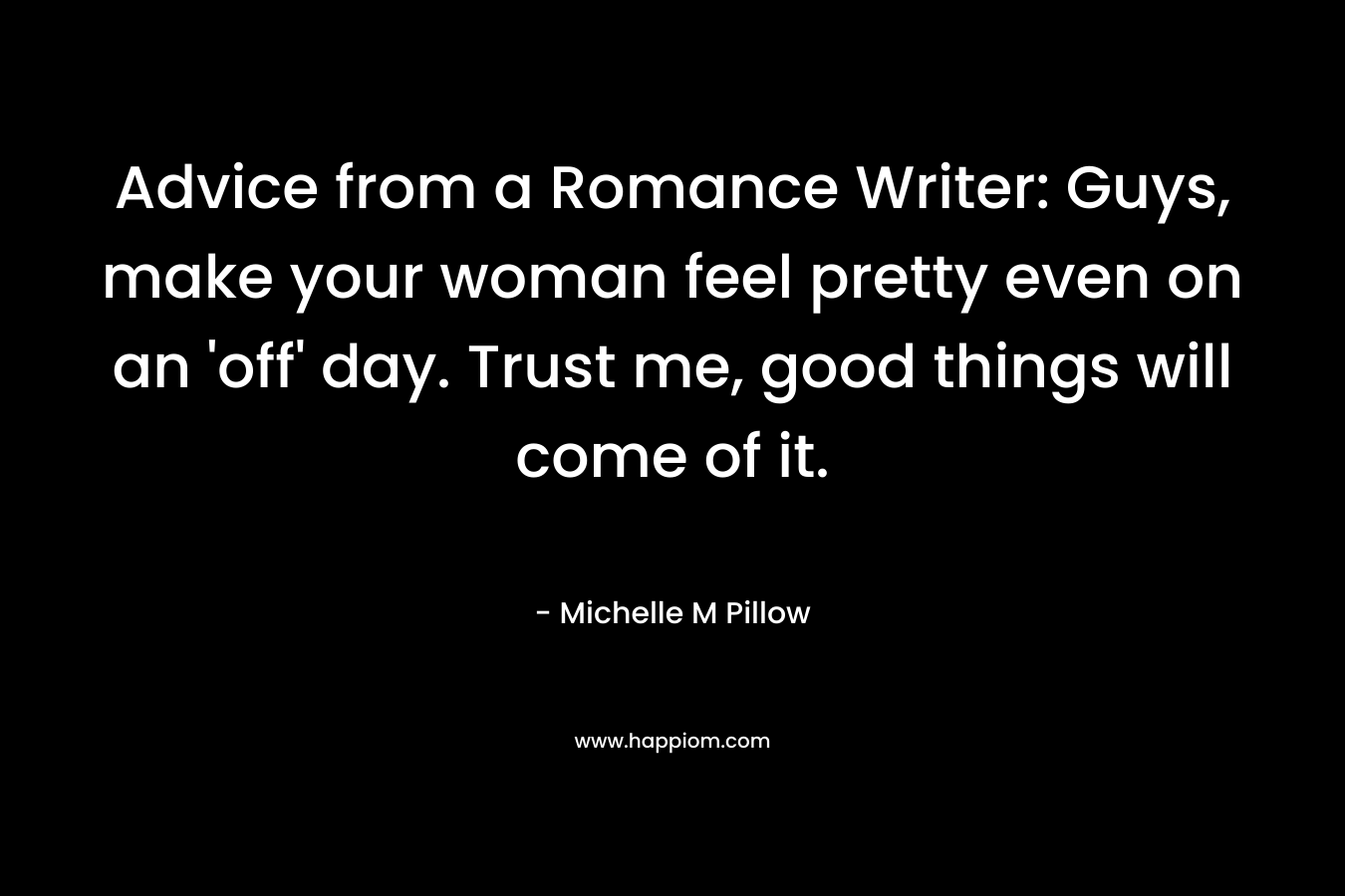 Advice from a Romance Writer: Guys, make your woman feel pretty even on an 'off' day. Trust me, good things will come of it.