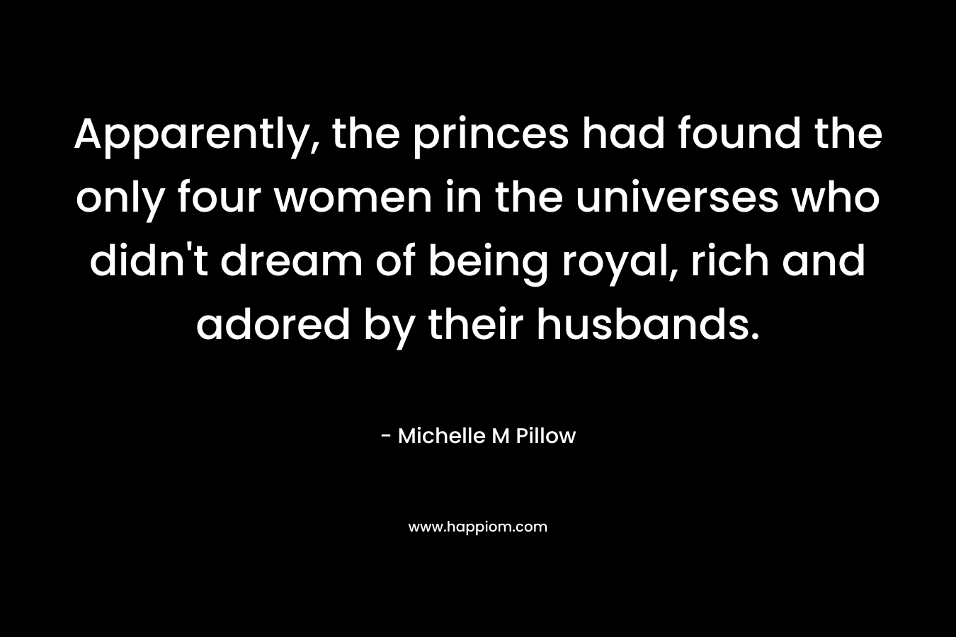 Apparently, the princes had found the only four women in the universes who didn't dream of being royal, rich and adored by their husbands.