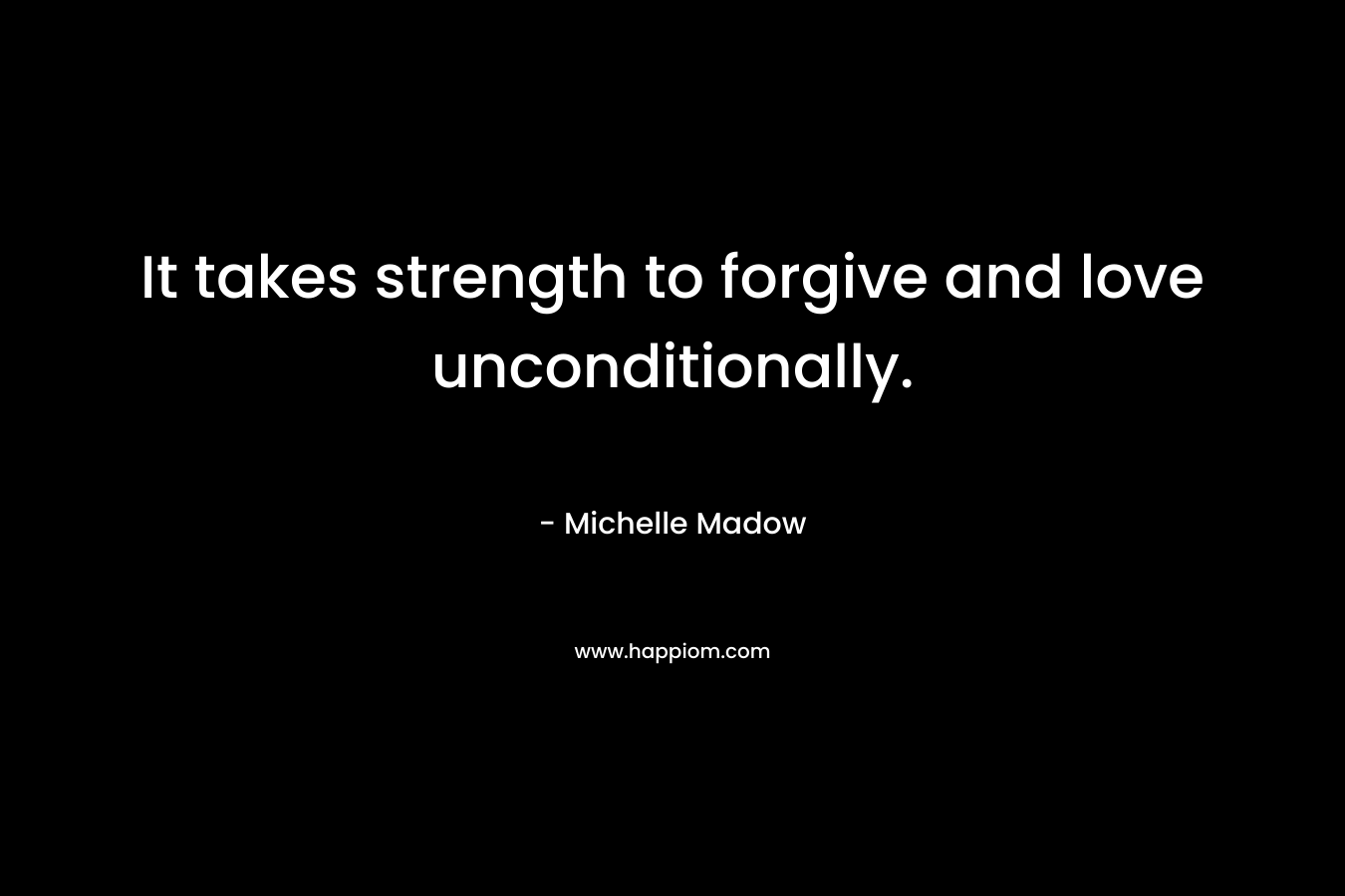 It takes strength to forgive and love unconditionally.