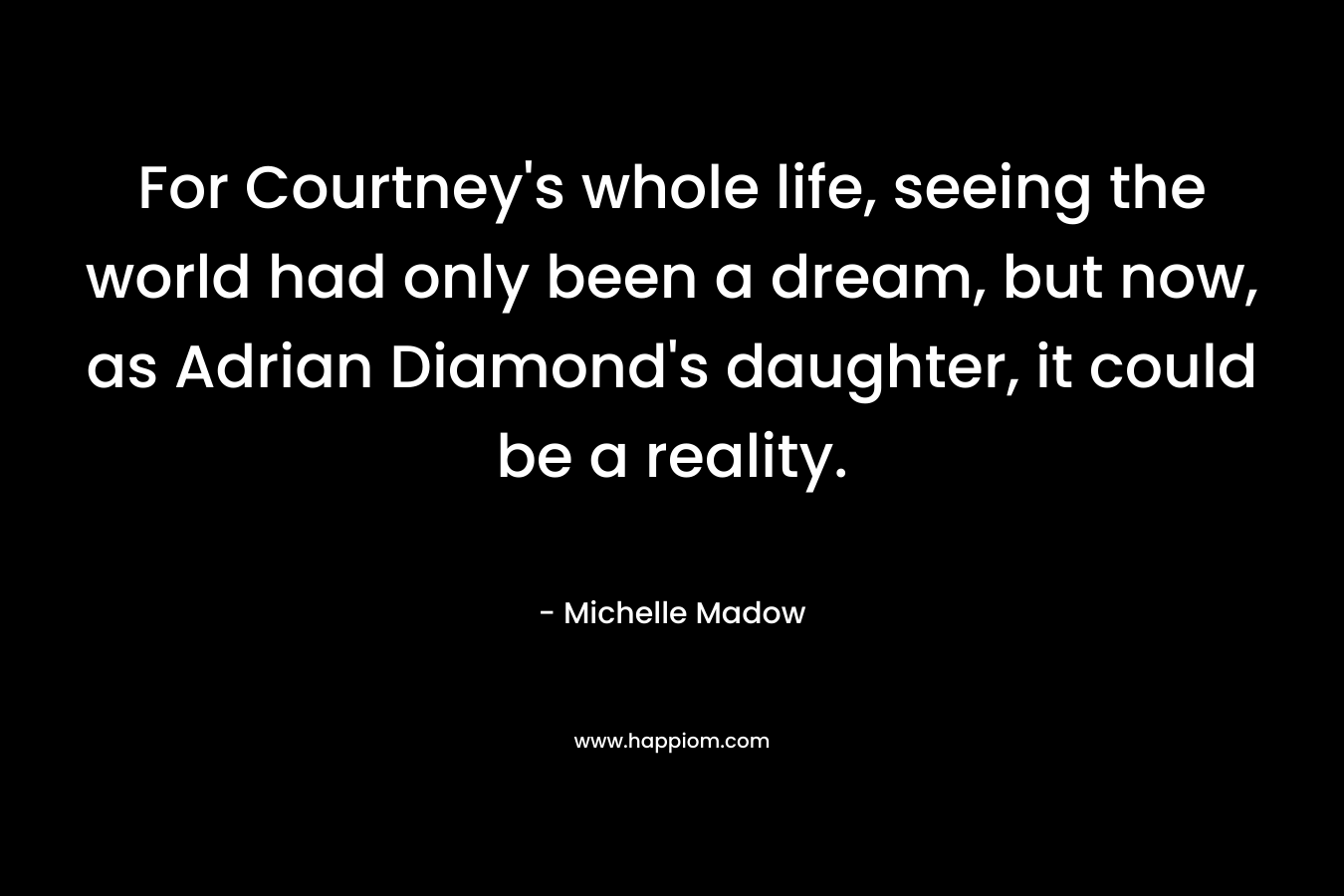 For Courtney’s whole life, seeing the world had only been a dream, but now, as Adrian Diamond’s daughter, it could be a reality. – Michelle Madow