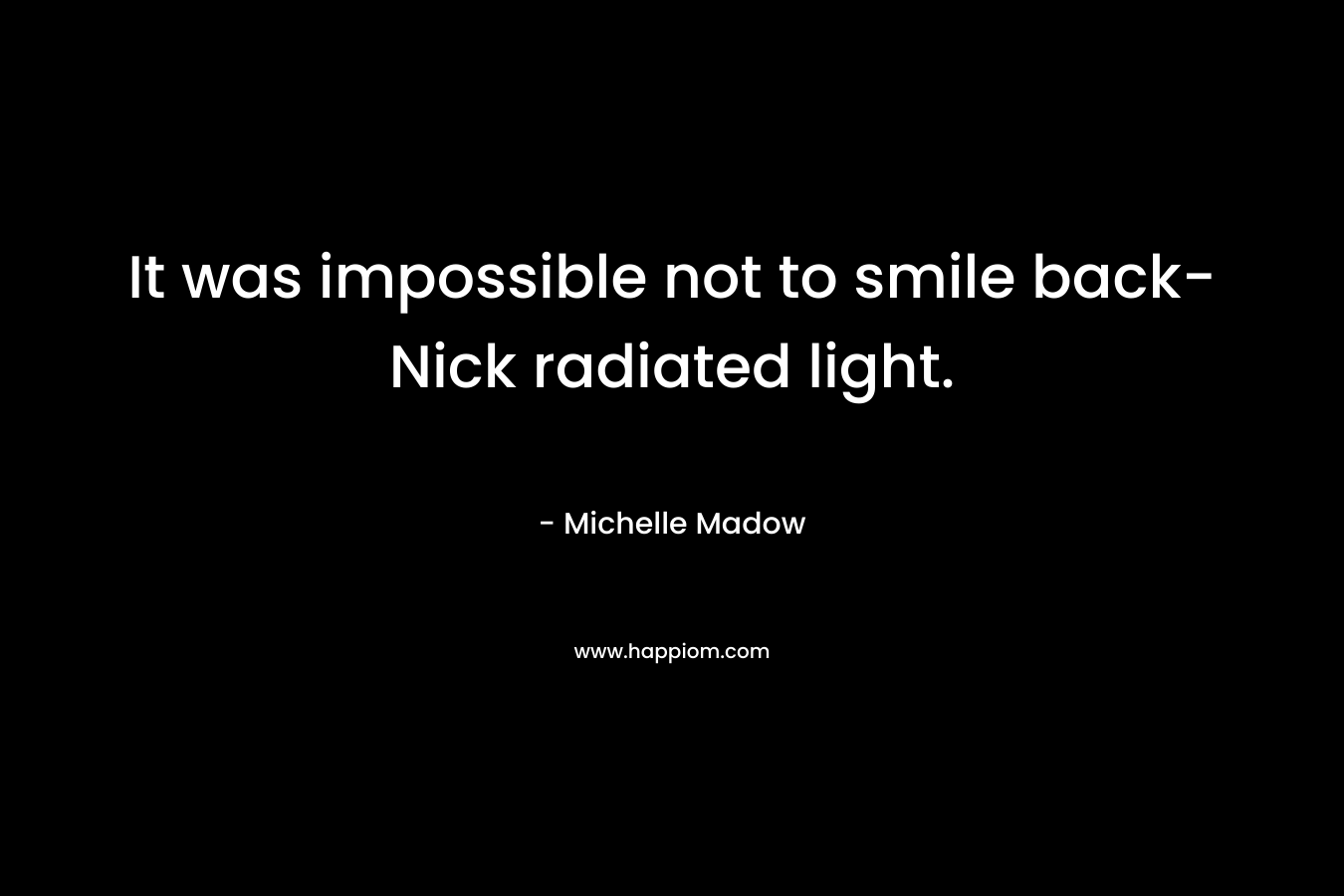 It was impossible not to smile back-Nick radiated light.