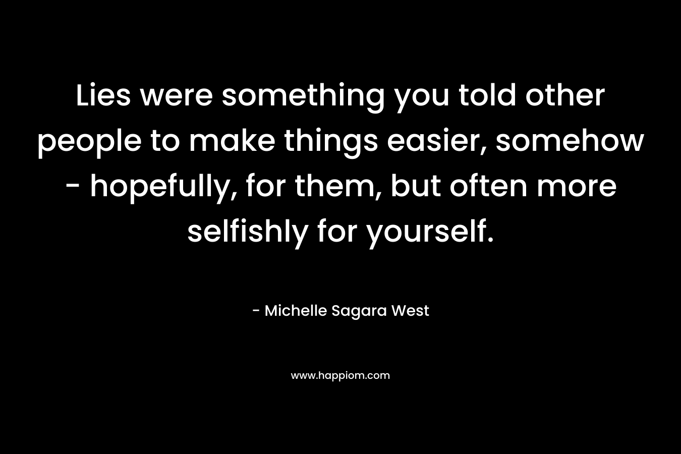 Lies were something you told other people to make things easier, somehow - hopefully, for them, but often more selfishly for yourself.