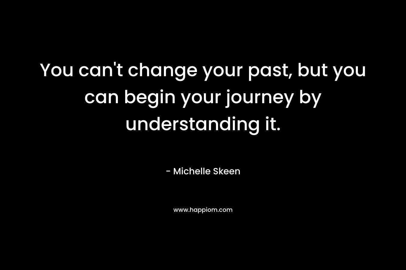 You can't change your past, but you can begin your journey by understanding it.