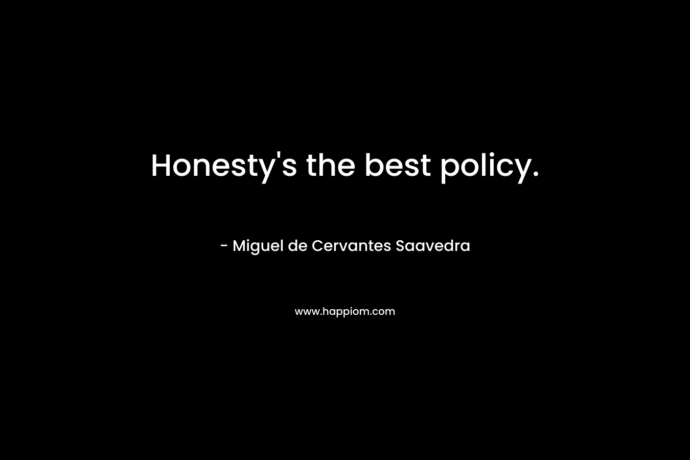Honesty’s the best policy. – Miguel de Cervantes Saavedra