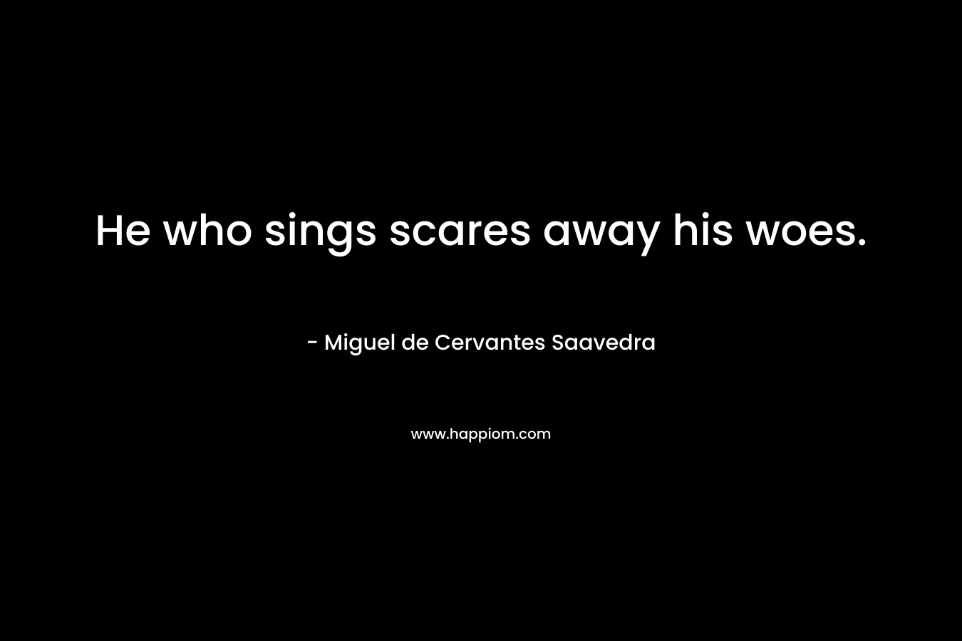 He who sings scares away his woes.