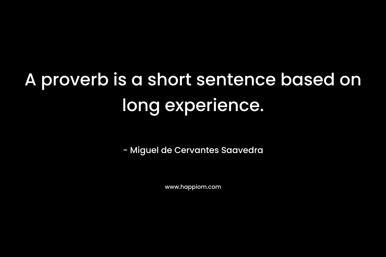 A proverb is a short sentence based on long experience. – Miguel de Cervantes Saavedra