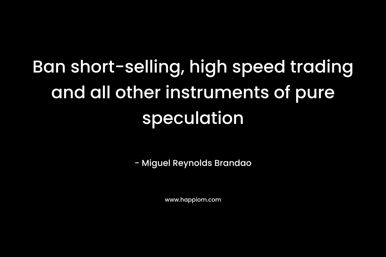 Ban short-selling, high speed trading and all other instruments of pure speculation