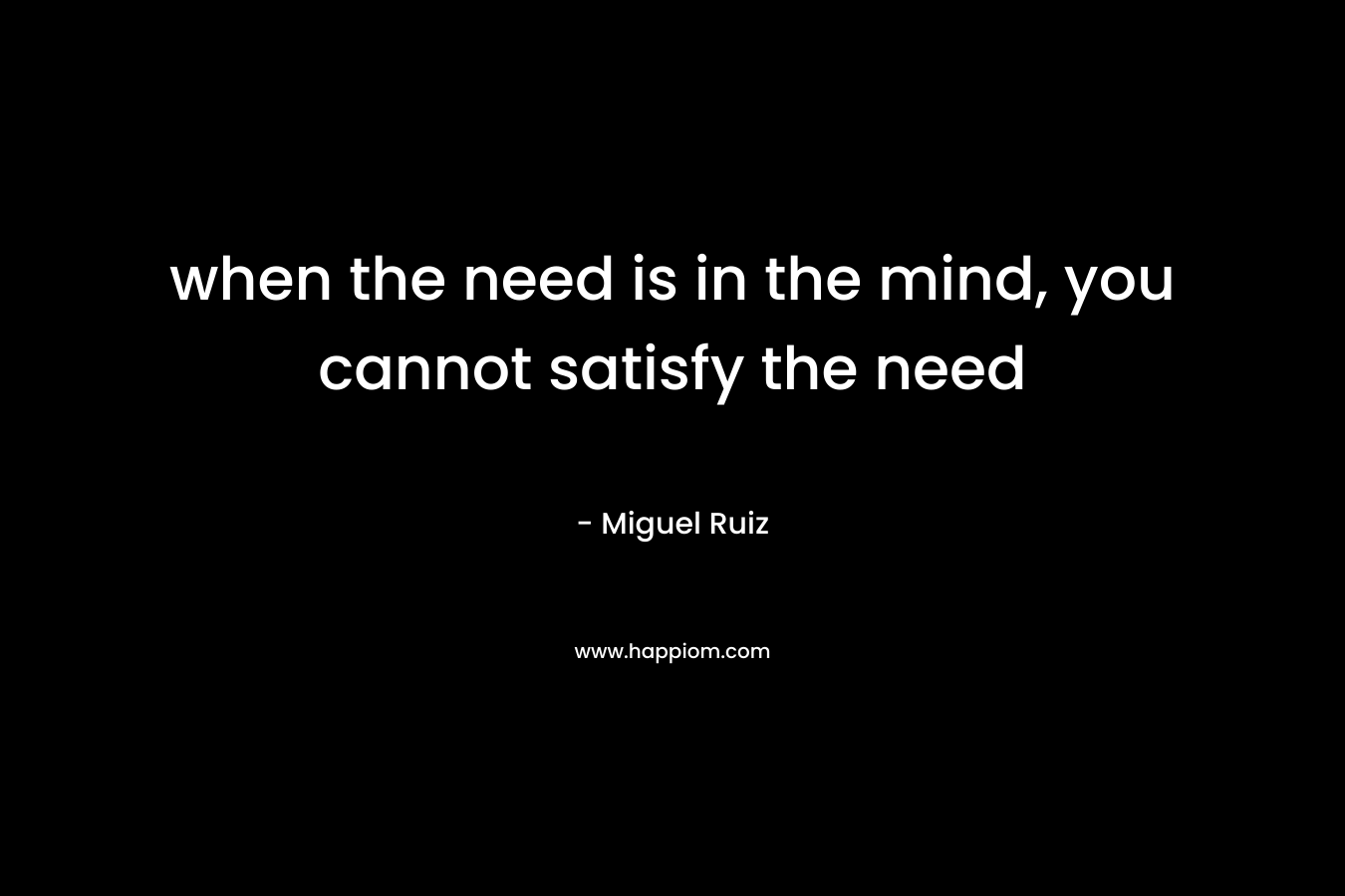 when the need is in the mind, you cannot satisfy the need