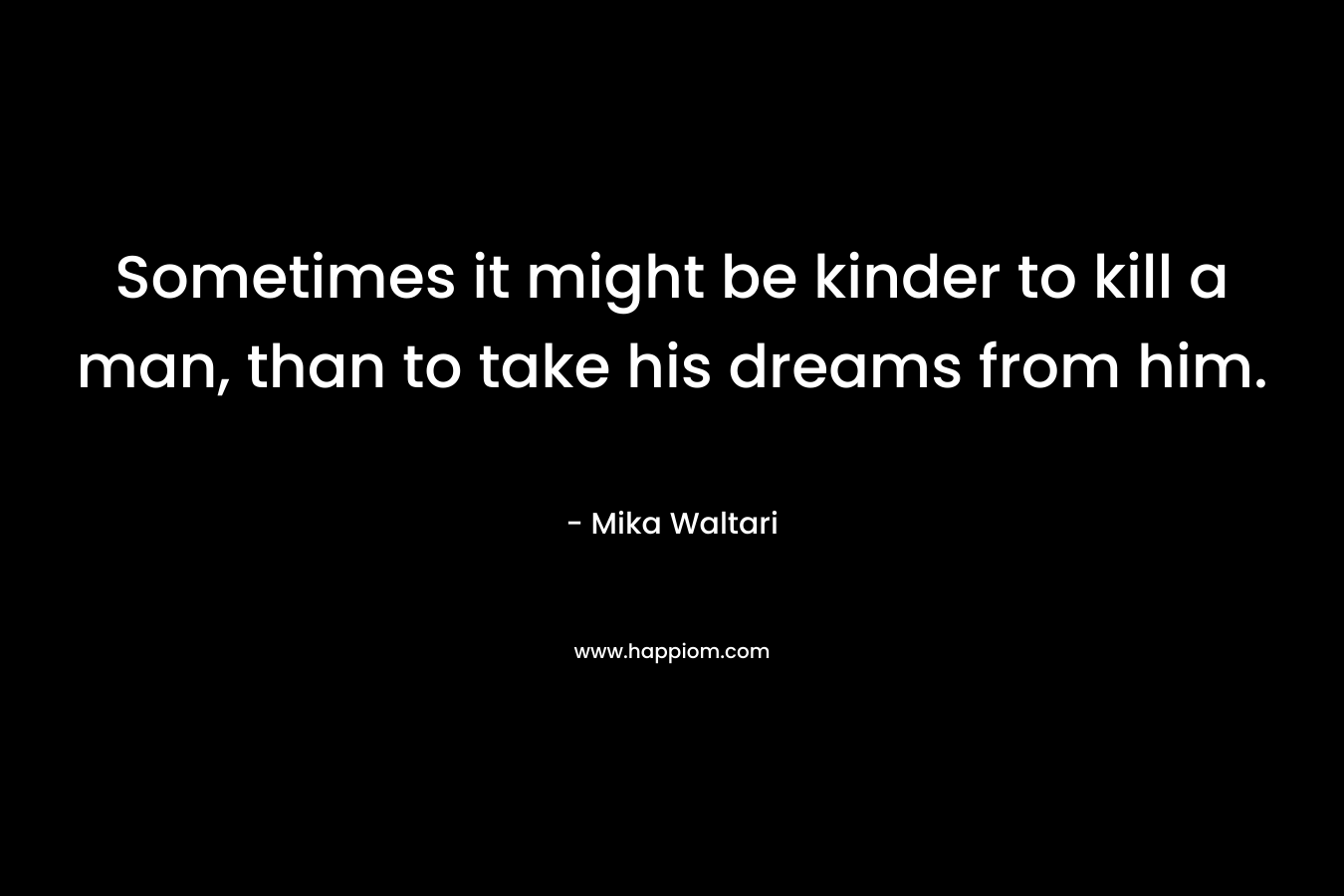 Sometimes it might be kinder to kill a man, than to take his dreams from him.