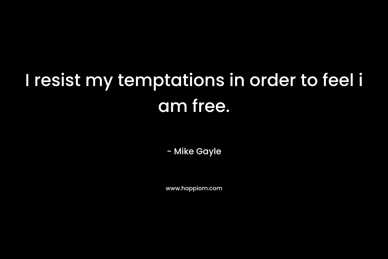 I resist my temptations in order to feel i am free. – Mike Gayle