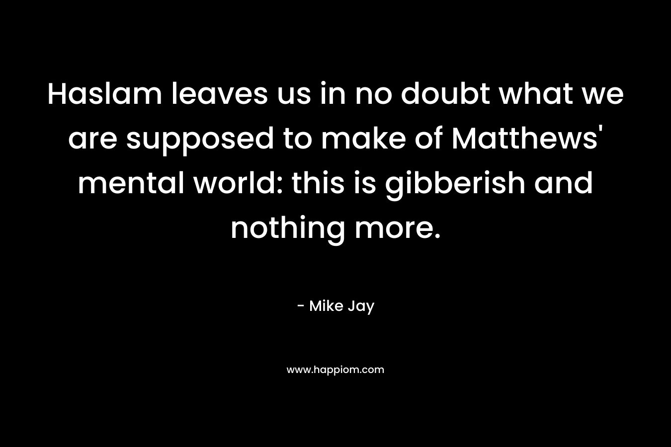Haslam leaves us in no doubt what we are supposed to make of Matthews' mental world: this is gibberish and nothing more.