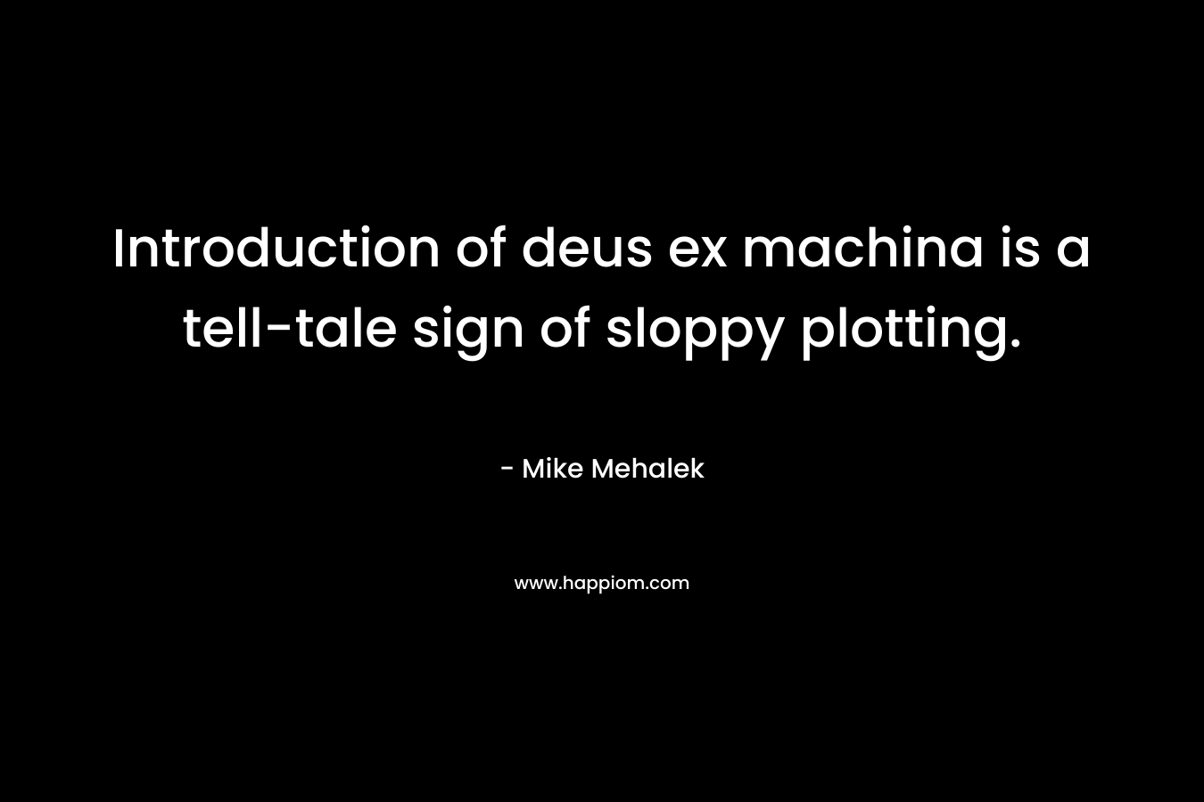 Introduction of deus ex machina is a tell-tale sign of sloppy plotting. – Mike Mehalek