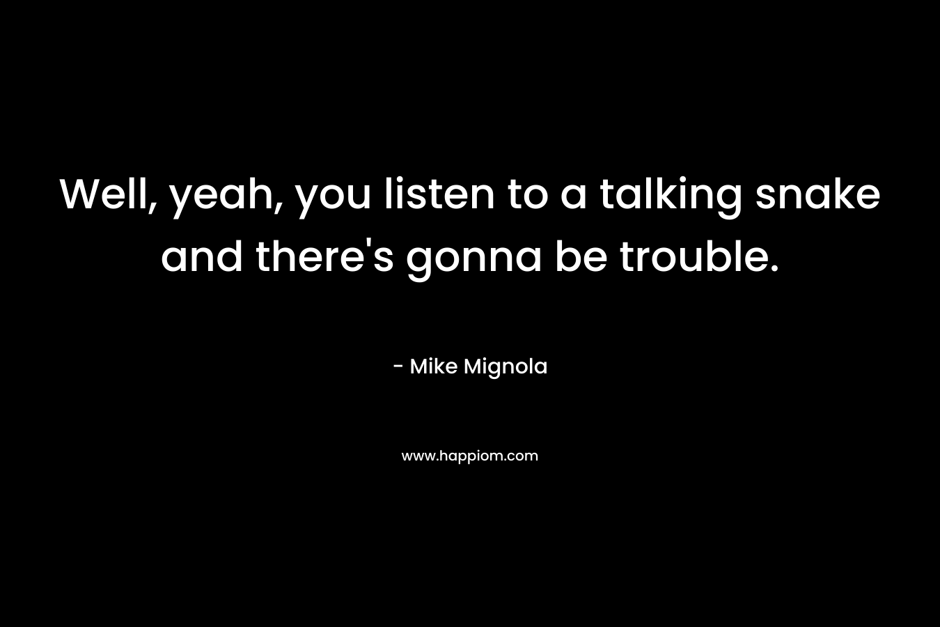 Well, yeah, you listen to a talking snake and there’s gonna be trouble. – Mike Mignola